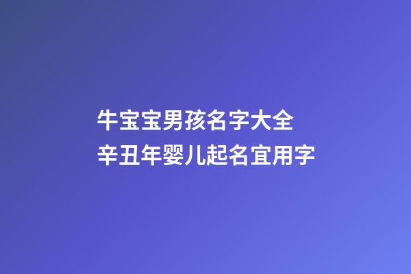 牛宝宝男孩名字大全 辛丑年婴儿起名宜用字